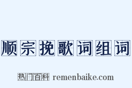 顺宗挽歌词组词是什么意思的图片